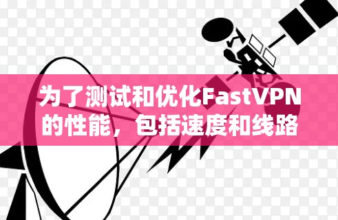 为了测试和优化FastVPN的性能,包括速度和线路稳定性,可以按照以下步骤进行分析和测试 为了测试和优化FastVPN的性能,包括速度和线路稳定性,可以按照以下步骤进行分析和测试