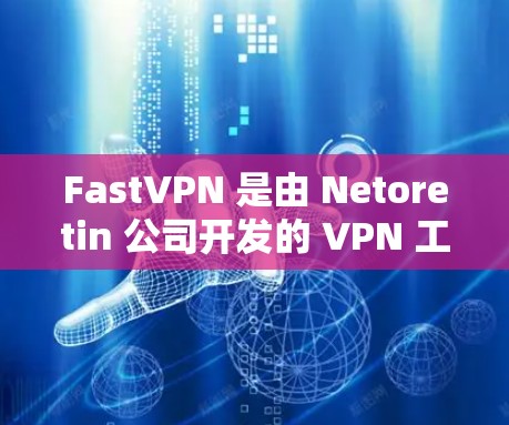 FastVPN 是由 Netoretin 公司开发的 VPN 工具,旨在模拟真实VPN网络环境,帮助用户研究和学习网络通信。以下是对 FastVPN 的详细介绍 FastVPN 是由 Netoretin 公司开发的 VPN 工具,旨在模拟真实VPN网络环境,帮助用户研究和学习网络通信。以下是对 FastVPN 的详细介绍