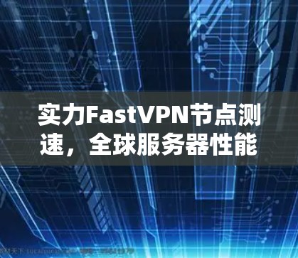 实力FastVPN节点测速,全球服务器性能如何? 实力FastVPN节点测速,全球服务器性能如何?