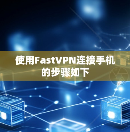 使用FastVPN连接手机的步骤如下 使用FastVPN连接手机的步骤如下