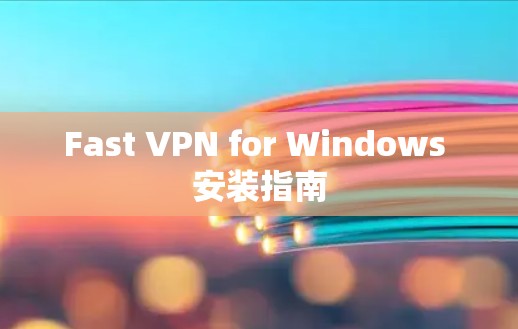 Fast VPN for Windows 安装指南 Fast VPN for Windows 安装指南