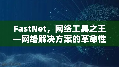 FastNet,网络工具之王—网络解决方案的革命性创新 FastNet,网络工具之王—网络解决方案的革命性创新
