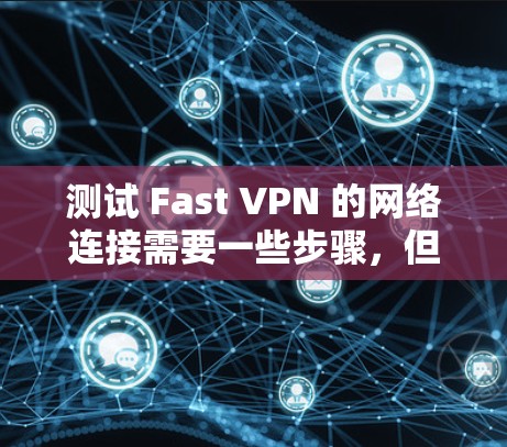 测试 Fast VPN 的网络连接需要一些步骤,但请注意,这些测试可能会有延迟,因为 Fast VPN 本身不是网络服务。以下是一些步骤,您可以参考 测试 Fast VPN 的网络连接需要一些步骤,但请注意,这些测试可能会有延迟,因为 Fast VPN 本身不是网络服务。以下是一些步骤,您可以参考