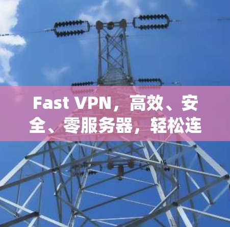 Fast VPN,高效、安全、零服务器,轻松连接 anywhere Fast VPN,高效、安全、零服务器,轻松连接 anywhere