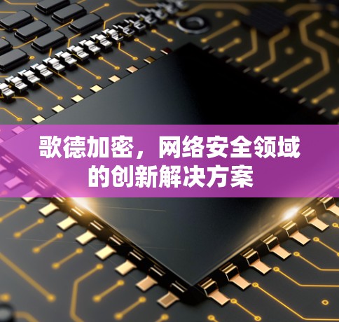 歌德加密，网络安全领域的创新解决方案