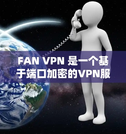 FAN VPN 是一个基于端口加密的VPN服务,旨在提供安全且高效的数据传输。以下是关于 FAN VPN 的详细介绍 FAN VPN 是一个基于端口加密的VPN服务,旨在提供安全且高效的数据传输。以下是关于 FAN VPN 的详细介绍