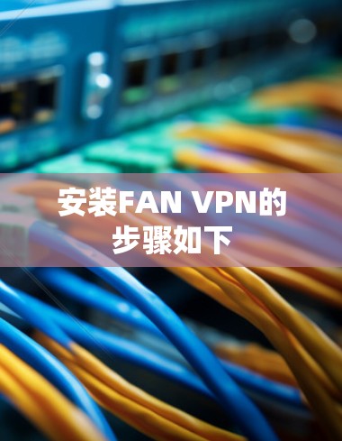 安装FAN VPN的步骤如下