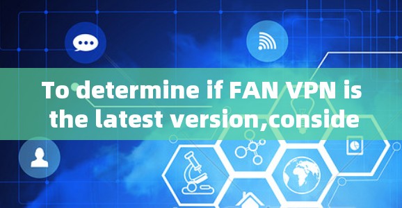 To determine if FAN VPN is the latest version,consider the following comprehensive analysis: To determine if FAN VPN is the latest version,consider the following comprehensive analysis: