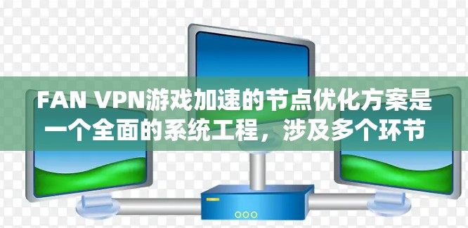 FAN VPN游戏加速的节点优化方案是一个全面的系统工程,涉及多个环节的配置和调整。以下是详细的步骤说明 FAN VPN游戏加速的节点优化方案是一个全面的系统工程,涉及多个环节的配置和调整。以下是详细的步骤说明