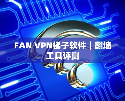 FAN VPN梯子软件|翻墙工具评测 FAN VPN梯子软件|翻墙工具评测