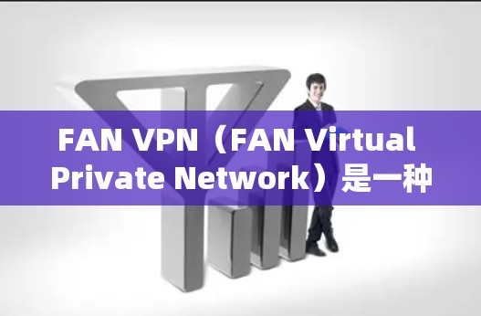 FAN VPN（FAN Virtual Private Network）是一种通过网络设备驱动的VPN协议，主要用于在云环境中实现私有网络连接。FAN VPN 的性能通常受到以下几个因素的影响，包括