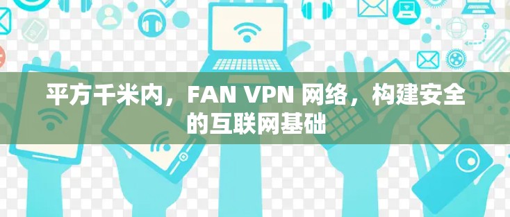 平方千米内，FAN VPN 网络，构建安全的互联网基础