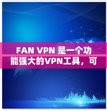 FAN VPN 是一个功能强大的VPN工具，可以帮助用户访问互联网的同时保护个人信息。以下是对 FAN VPN 使用的详细说明，分为注册、配置、权限管理以及使用几个步骤