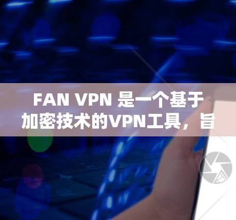 FAN VPN 是一个基于加密技术的VPN工具,旨在通过加密连接请求来防止网络攻击和恶意软件。以下是使用 FAN VPN 的步骤和注意事项 FAN VPN 是一个基于加密技术的VPN工具,旨在通过加密连接请求来防止网络攻击和恶意软件。以下是使用 FAN VPN 的步骤和注意事项