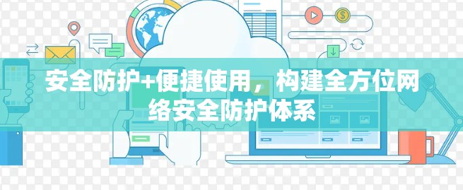 安全防护+便捷使用，构建全方位网络安全防护体系