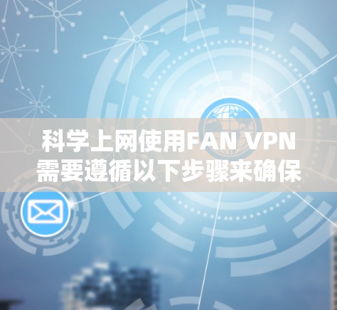 科学上网使用FAN VPN需要遵循以下步骤来确保安全和合规 科学上网使用FAN VPN需要遵循以下步骤来确保安全和合规