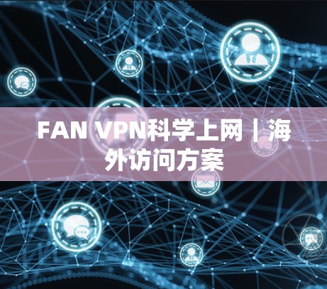 FAN VPN科学上网|海外访问方案 FAN VPN科学上网|海外访问方案