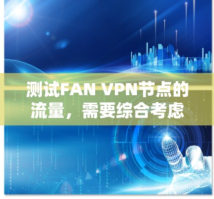 测试FAN VPN节点的流量,需要综合考虑设备配置、服务器环境以及测试工具的选择。以下是一个有序的步骤指南 测试FAN VPN节点的流量,需要综合考虑设备配置、服务器环境以及测试工具的选择。以下是一个有序的步骤指南