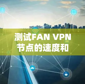 测试FAN VPN节点的速度和稳定性,有助于确保其在实际应用中的正常工作。以下是详细的步骤和方法 测试FAN VPN节点的速度和稳定性,有助于确保其在实际应用中的正常工作。以下是详细的步骤和方法