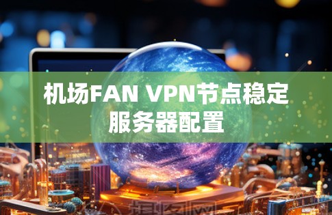 机场FAN VPN节点稳定服务器配置 机场FAN VPN节点稳定服务器配置
