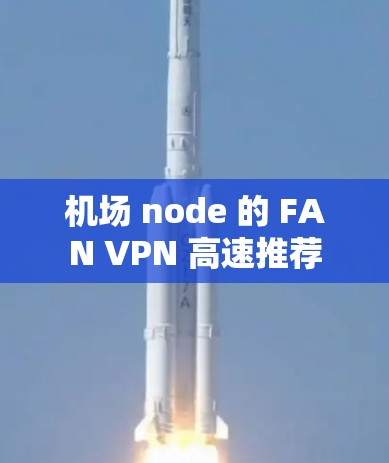 机场 node 的 FAN VPN 高速推荐 机场 node 的 FAN VPN 高速推荐