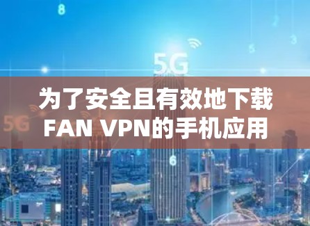 为了安全且有效地下载FAN VPN的手机应用,按照以下步骤操作 为了安全且有效地下载FAN VPN的手机应用,按照以下步骤操作