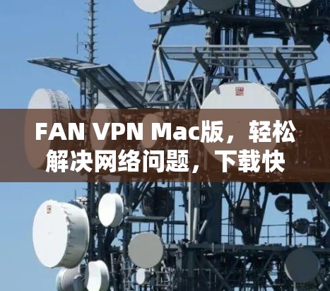 FAN VPN Mac版,轻松解决网络问题,下载快,使用方便 FAN VPN Mac版,轻松解决网络问题,下载快,使用方便