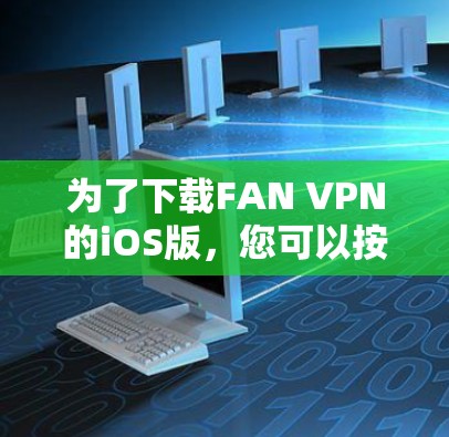 为了下载FAN VPN的iOS版，您可以按照以下步骤操作