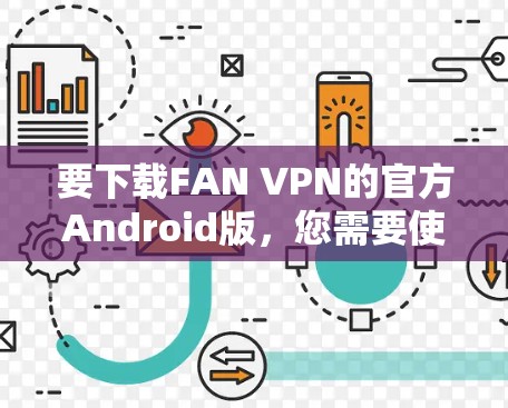 要下载FAN VPN的官方Android版,您需要使用FAN VPN的官方下载链接,并确保Android NDK安装。以下是详细的步骤 要下载FAN VPN的官方Android版,您需要使用FAN VPN的官方下载链接,并确保Android NDK安装。以下是详细的步骤