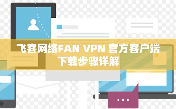 飞客网络FAN VPN 官方客户端下载步骤详解 飞客网络FAN VPN 官方客户端下载步骤详解