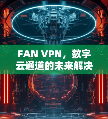 FAN VPN，数字云通道的未来解决方案