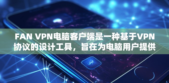 FAN VPN电脑客户端是一种基于VPN协议的设计工具，旨在为电脑用户提供更高级、更灵活的VPN解决方案。以下是对FAN VPN电脑客户端的详细介绍