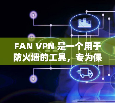 FAN VPN 是一个用于防火墙的工具，专为保护用户和企业数据的安全设计。以下是关于如何在安卓操作系统中安装 FAN VPN 的步骤和信息
