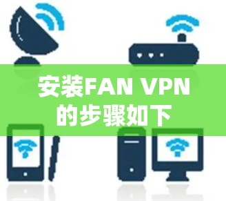 安装FAN VPN的步骤如下 安装FAN VPN的步骤如下