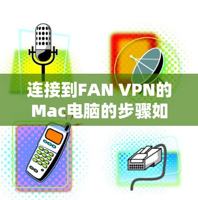 连接到FAN VPN的Mac电脑的步骤如下