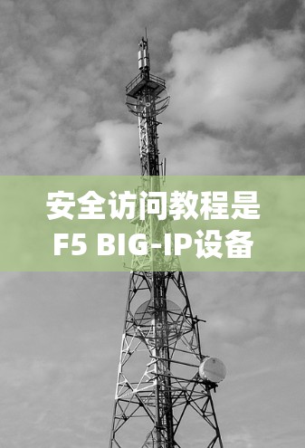 安全访问教程是F5 BIG-IP设备管理中的一项重要部分，旨在确保设备之间的访问权限符合安全需求。以下是该教程的主要内容和步骤，帮助您系统地管理访问控制规则