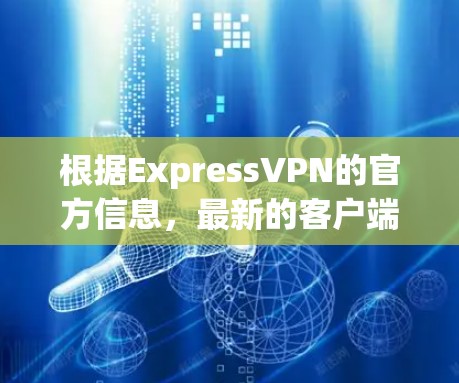根据ExpressVPN的官方信息，最新的客户端推荐主要集中在移动版和PC版上。以下是详细的推荐