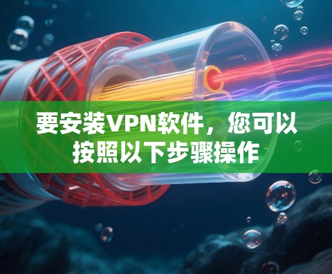 要安装VPN软件,您可以按照以下步骤操作 要安装VPN软件,您可以按照以下步骤操作