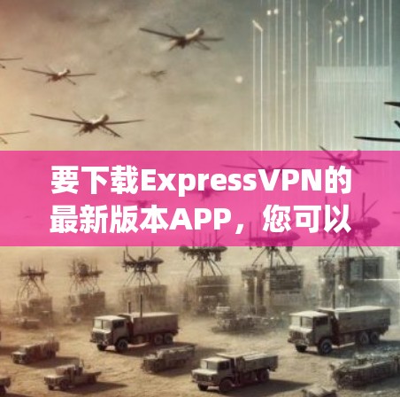 要下载ExpressVPN的最新版本APP，您可以访问其官方网站或应用商店（如App Store或Google Play）下载。以下是一个推荐的免费VPN应用