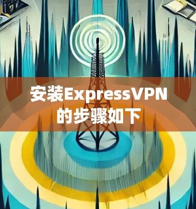 安装ExpressVPN的步骤如下