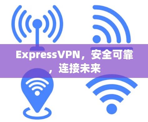 ExpressVPN,安全可靠,连接未来 ExpressVPN,安全可靠,连接未来