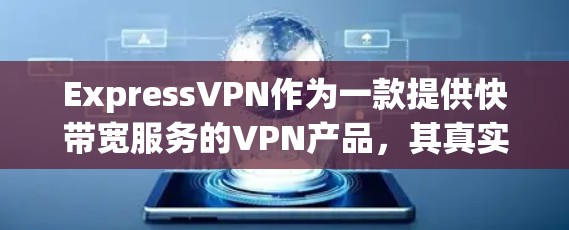 ExpressVPN作为一款提供快带宽服务的VPN产品,其真实体验可以从以下几个方面进行评估 ExpressVPN作为一款提供快带宽服务的VPN产品,其真实体验可以从以下几个方面进行评估