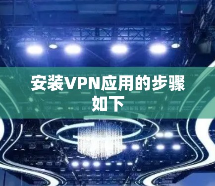 安装VPN应用的步骤如下 安装VPN应用的步骤如下