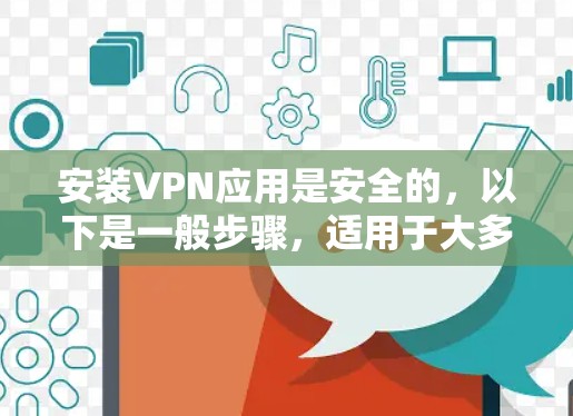 安装VPN应用是安全的，以下是一般步骤，适用于大多数VPN应用