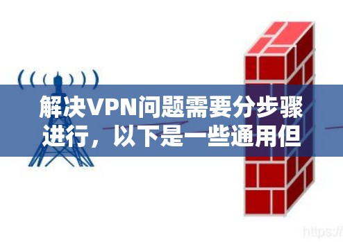 解决VPN问题需要分步骤进行，以下是一些通用但有效的解决方法
