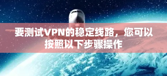 要测试VPN的稳定线路，您可以按照以下步骤操作