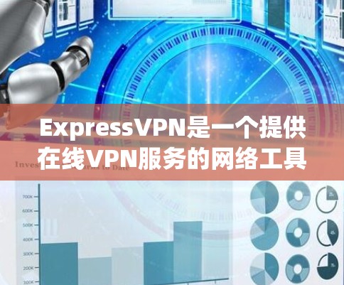 ExpressVPN是一个提供在线VPN服务的网络工具，旨在帮助用户访问网络服务以实现加密传输和端到端加密。以下是对ExpressVPN网络体验的详细分析