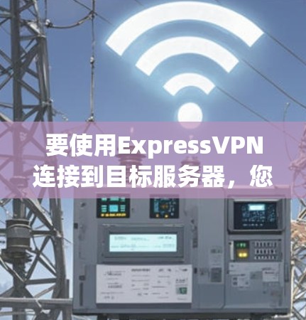 要使用ExpressVPN连接到目标服务器，您可以按照以下步骤进行