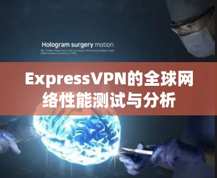 ExpressVPN的全球网络性能测试与分析