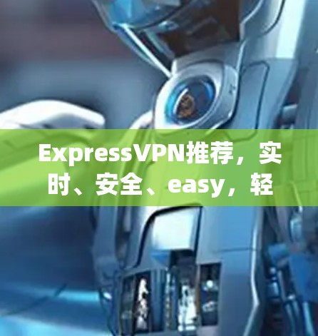 ExpressVPN推荐，实时、安全、easy，轻松连接 anywhere